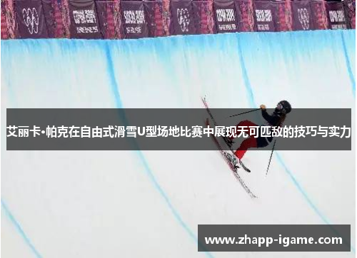 艾丽卡·帕克在自由式滑雪U型场地比赛中展现无可匹敌的技巧与实力