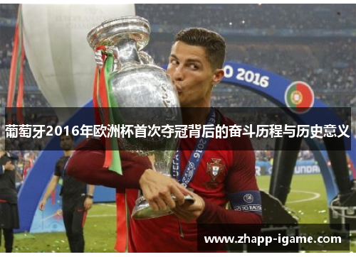 葡萄牙2016年欧洲杯首次夺冠背后的奋斗历程与历史意义 葡萄牙2016年欧洲杯首次夺冠背后的奋斗历程与历史意义