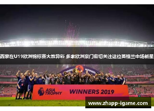 西蒙在U19欧洲锦标赛大放异彩 多家欧洲豪门密切关注这位英格兰中场新星 西蒙在U19欧洲锦标赛大放异彩 多家欧洲豪门密切关注这位英格兰中场新星