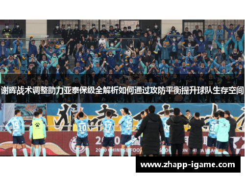 谢晖战术调整助力亚泰保级全解析如何通过攻防平衡提升球队生存空间 谢晖战术调整助力亚泰保级全解析如何通过攻防平衡提升球队生存空间