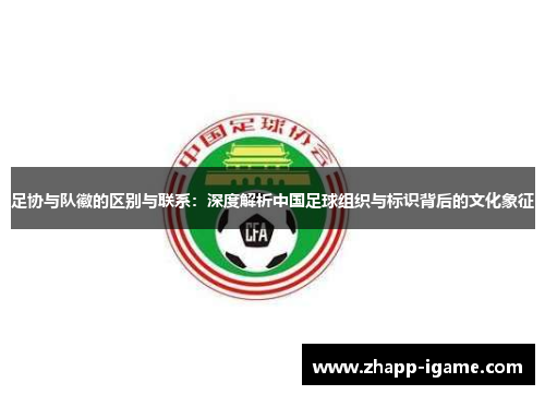 足协与队徽的区别与联系:深度解析中国足球组织与标识背后的文化象征 足协与队徽的区别与联系:深度解析中国足球组织与标识背后的文化象征