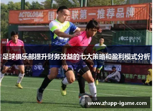 足球俱乐部提升财务效益的七大策略和盈利模式分析