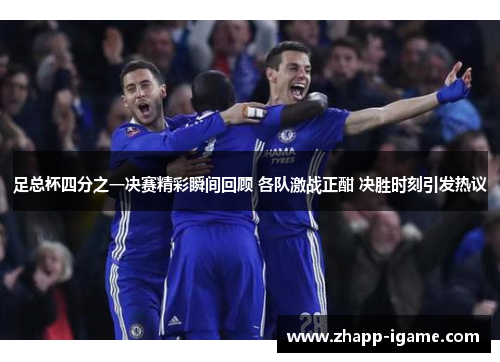 足总杯四分之一决赛精彩瞬间回顾 各队激战正酣 决胜时刻引发热议 足总杯四分之一决赛精彩瞬间回顾 各队激战正酣 决胜时刻引发热议