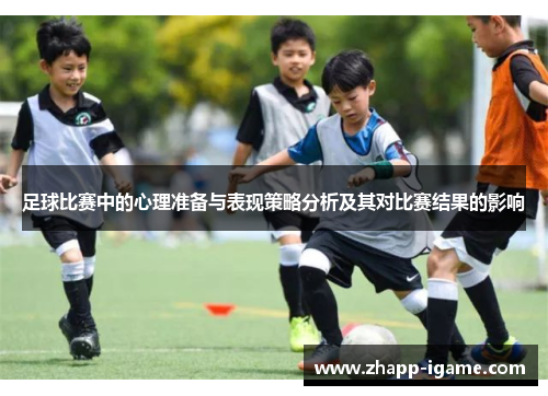 足球比赛中的心理准备与表现策略分析及其对比赛结果的影响 足球比赛中的心理准备与表现策略分析及其对比赛结果的影响