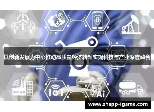 以创新发展为中心推动高质量经济转型实现科技与产业深度融合 以创新发展为中心推动高质量经济转型实现科技与产业深度融合