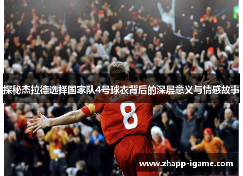 探秘杰拉德选择国家队4号球衣背后的深层意义与情感故事 探秘杰拉德选择国家队4号球衣背后的深层意义与情感故事