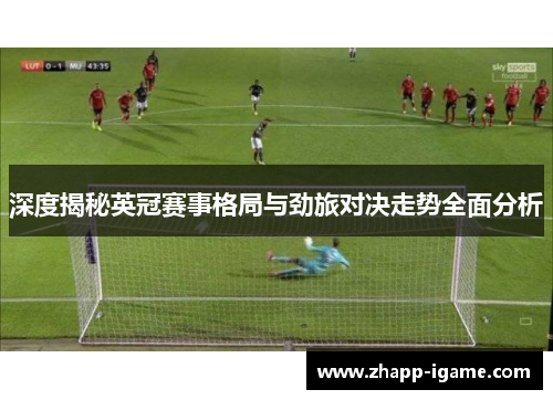 深度揭秘英冠赛事格局与劲旅对决走势全面分析
