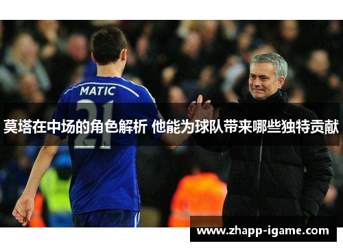 莫塔在中场的角色解析 他能为球队带来哪些独特贡献 莫塔在中场的角色解析 他能为球队带来哪些独特贡献