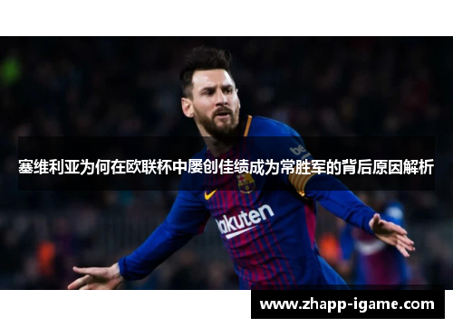 塞维利亚为何在欧联杯中屡创佳绩成为常胜军的背后原因解析 塞维利亚为何在欧联杯中屡创佳绩成为常胜军的背后原因解析