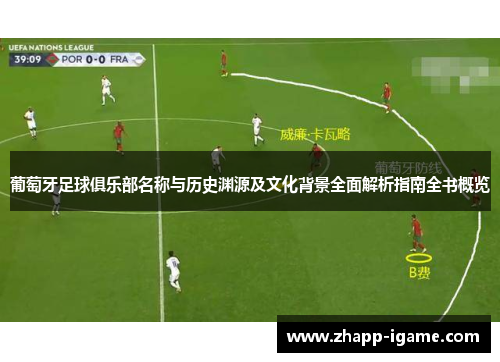 葡萄牙足球俱乐部名称与历史渊源及文化背景全面解析指南全书概览 葡萄牙足球俱乐部名称与历史渊源及文化背景全面解析指南全书概览