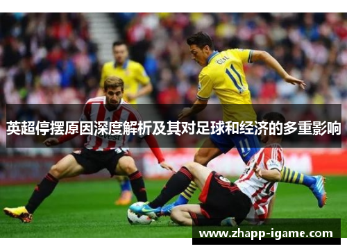 英超停摆原因深度解析及其对足球和经济的多重影响 英超停摆原因深度解析及其对足球和经济的多重影响