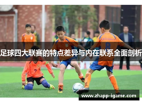 足球四大联赛的特点差异与内在联系全面剖析 足球四大联赛的特点差异与内在联系全面剖析