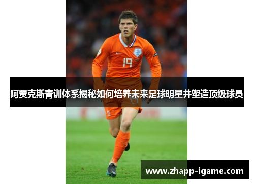 阿贾克斯青训体系揭秘如何培养未来足球明星并塑造顶级球员