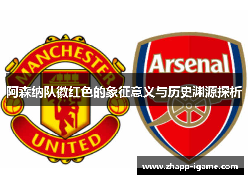阿森纳队徽红色的象征意义与历史渊源探析 阿森纳队徽红色的象征意义与历史渊源探析
