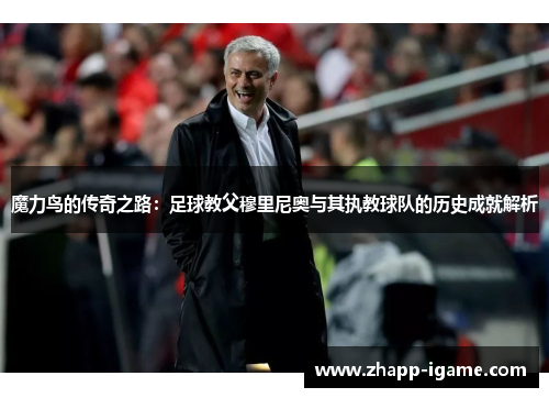 魔力鸟的传奇之路：足球教父穆里尼奥与其执教球队的历史成就解析