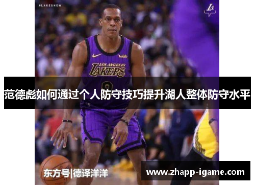 范德彪如何通过个人防守技巧提升湖人整体防守水平 范德彪如何通过个人防守技巧提升湖人整体防守水平