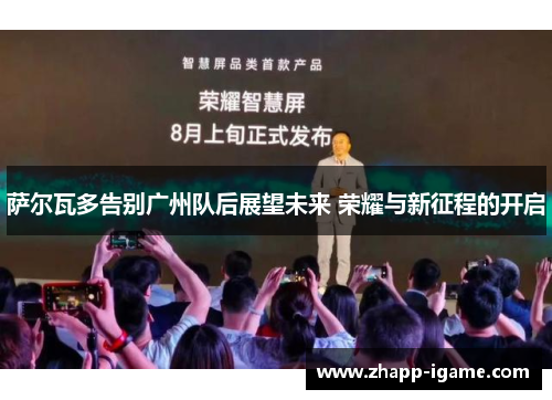 萨尔瓦多告别广州队后展望未来 荣耀与新征程的开启 萨尔瓦多告别广州队后展望未来 荣耀与新征程的开启