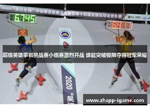 超级英雄攀岩挑战赛小组赛激烈开战 谁能突破极限夺得冠军荣耀