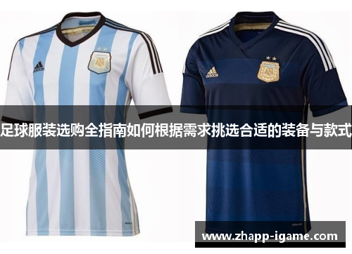 足球服装选购全指南如何根据需求挑选合适的装备与款式