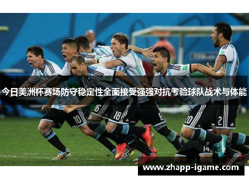 今日美洲杯赛场防守稳定性全面接受强强对抗考验球队战术与体能