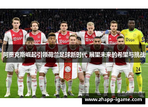阿贾克斯崛起引领荷兰足球新时代 展望未来的希望与挑战 阿贾克斯崛起引领荷兰足球新时代 展望未来的希望与挑战