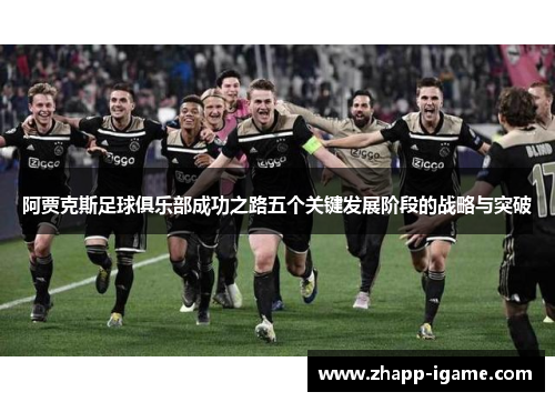 阿贾克斯足球俱乐部成功之路五个关键发展阶段的战略与突破