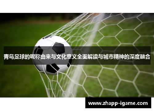 青岛足球的昵称由来与文化意义全面解读与城市精神的深度融合 青岛足球的昵称由来与文化意义全面解读与城市精神的深度融合