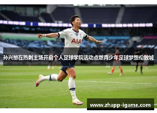 孙兴慜在热刺主场开启个人足球学院活动点燃青少年足球梦想伦敦城