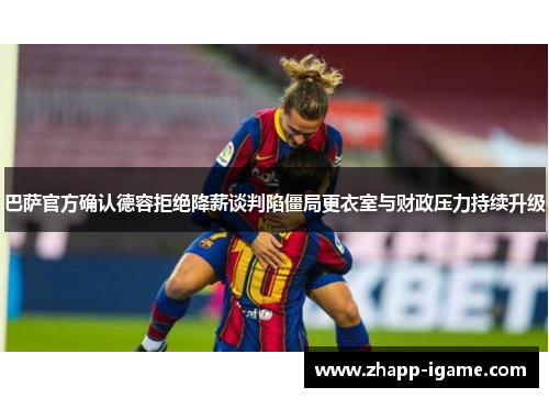 巴萨官方确认德容拒绝降薪谈判陷僵局更衣室与财政压力持续升级 巴萨官方确认德容拒绝降薪谈判陷僵局更衣室与财政压力持续升级