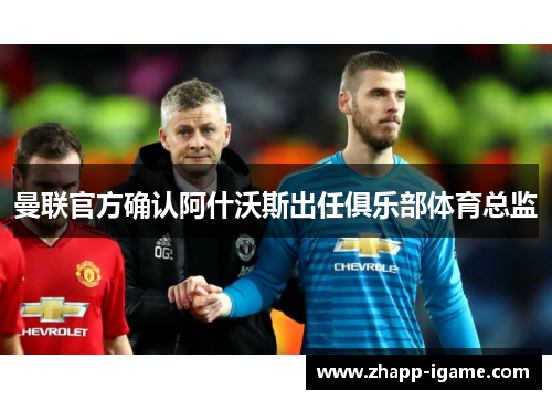 曼联官方确认阿什沃斯出任俱乐部体育总监 曼联官方确认阿什沃斯出任俱乐部体育总监