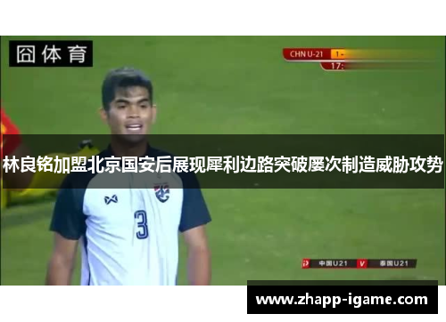 林良铭加盟北京国安后展现犀利边路突破屡次制造威胁攻势 林良铭加盟北京国安后展现犀利边路突破屡次制造威胁攻势