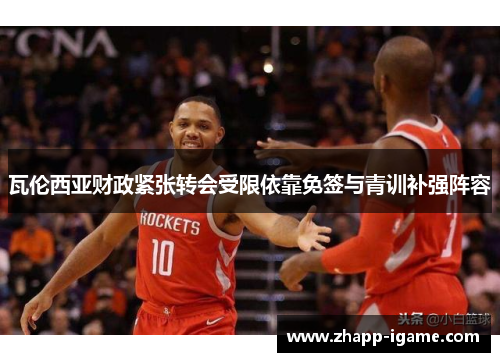 瓦伦西亚财政紧张转会受限依靠免签与青训补强阵容 瓦伦西亚财政紧张转会受限依靠免签与青训补强阵容