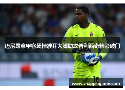 迈尼昂意甲客场精准开大脚助攻普利西奇精彩破门