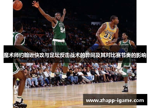 魔术师约翰逊快攻与足坛反击战术的异同及其对比赛节奏的影响
