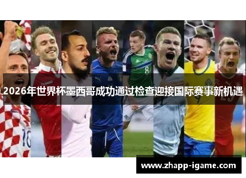 2026年世界杯墨西哥成功通过检查迎接国际赛事新机遇