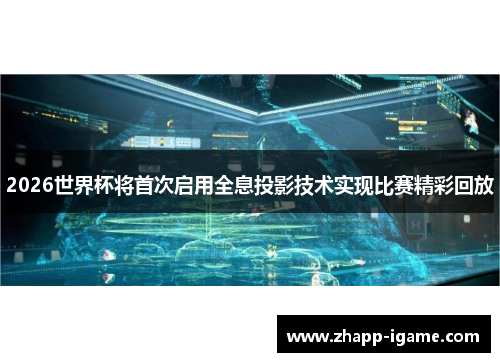 2026世界杯将首次启用全息投影技术实现比赛精彩回放