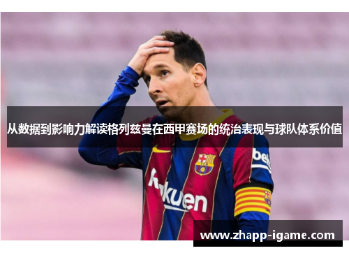 从数据到影响力解读格列兹曼在西甲赛场的统治表现与球队体系价值