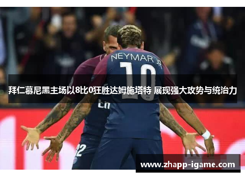 拜仁慕尼黑主场以8比0狂胜达姆施塔特 展现强大攻势与统治力