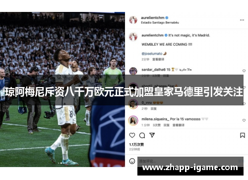 琼阿梅尼斥资八千万欧元正式加盟皇家马德里引发关注 琼阿梅尼斥资八千万欧元正式加盟皇家马德里引发关注
