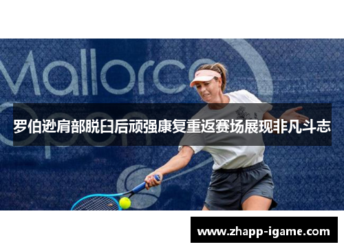 罗伯逊肩部脱臼后顽强康复重返赛场展现非凡斗志