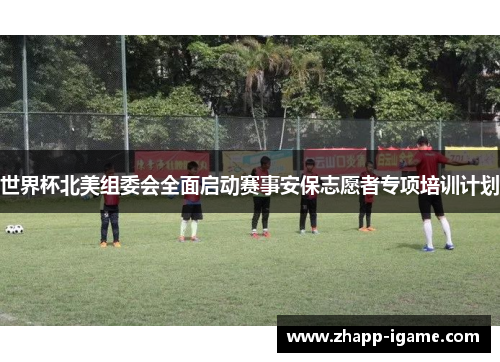 世界杯北美组委会全面启动赛事安保志愿者专项培训计划