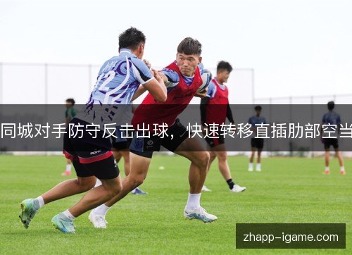 同城对手防守反击出球,快速转移直插肋部空当 同城对手防守反击出球,快速转移直插肋部空当